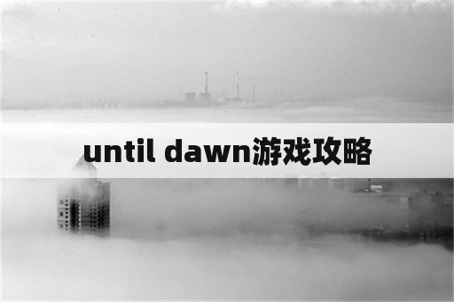 until dawn游戏攻略